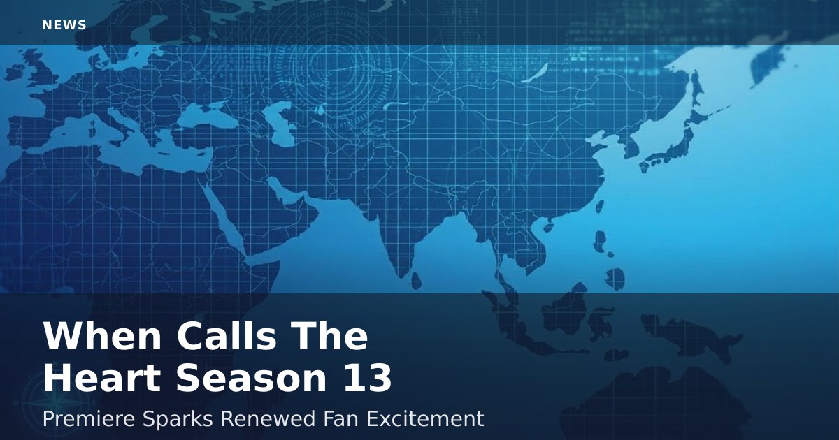 "When Calls The Heart" Season 13 Premiere Sparks Renewed Fan Excitement