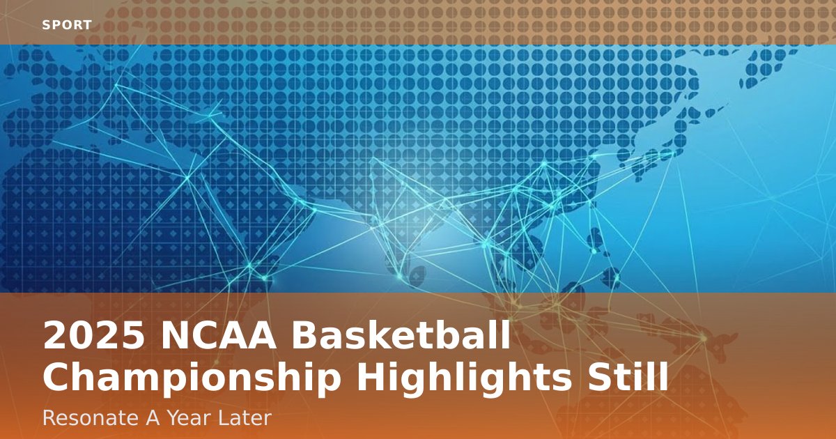 2025 NCAA Basketball Championship Highlights Still Resonate A Year Later