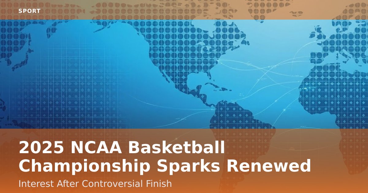 2025 NCAA Basketball Championship Sparks Renewed Interest After Controversial Finish
