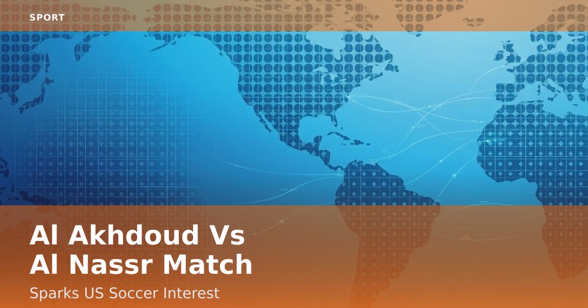 Al Akhdoud Vs Al Nassr Match Sparks US Soccer Interest