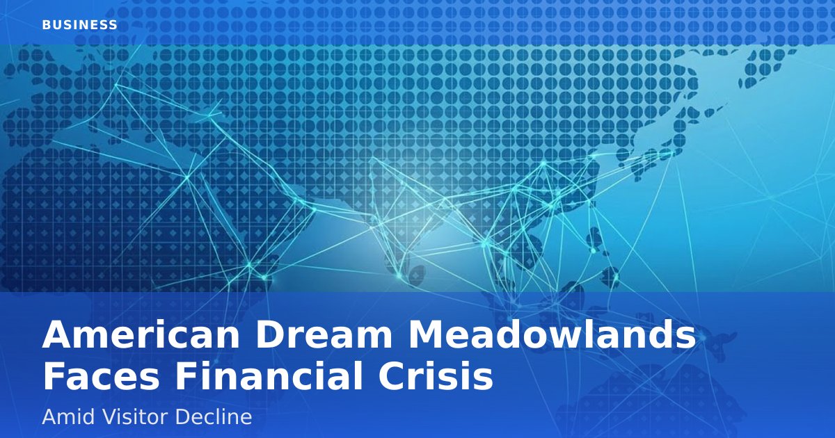 American Dream Meadowlands Faces Financial Crisis Amid Visitor Decline