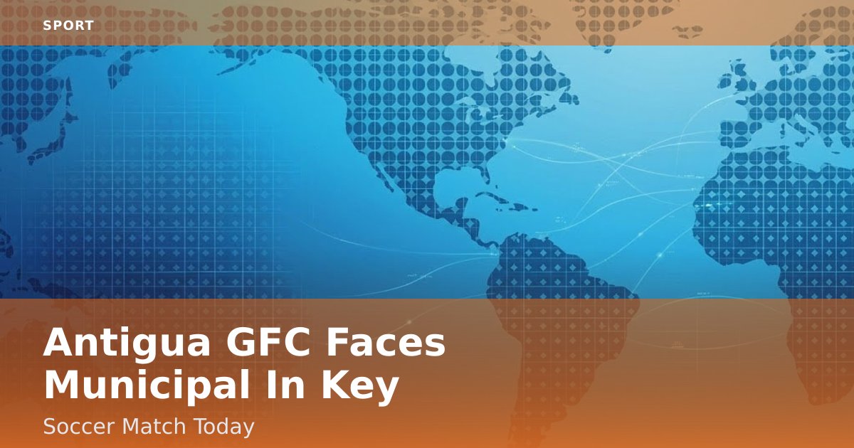 Antigua GFC Faces Municipal In Key Soccer Match Today