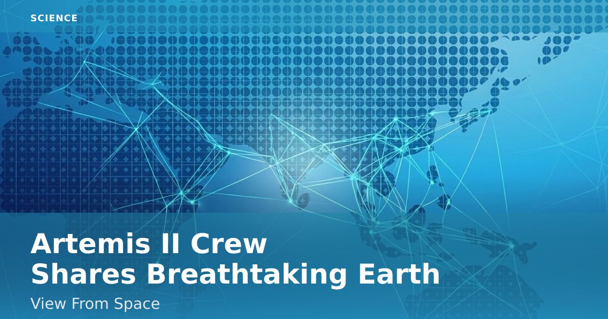 Artemis II Crew Shares Breathtaking Earth View From Space