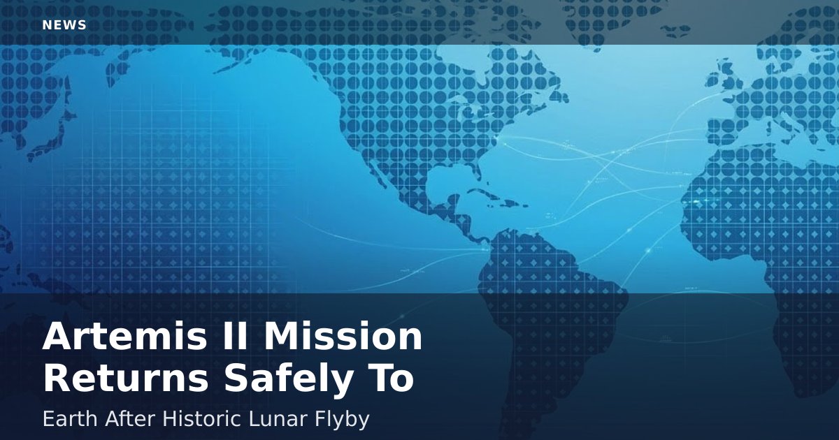 Artemis II Mission Returns Safely To Earth After Historic Lunar Flyby