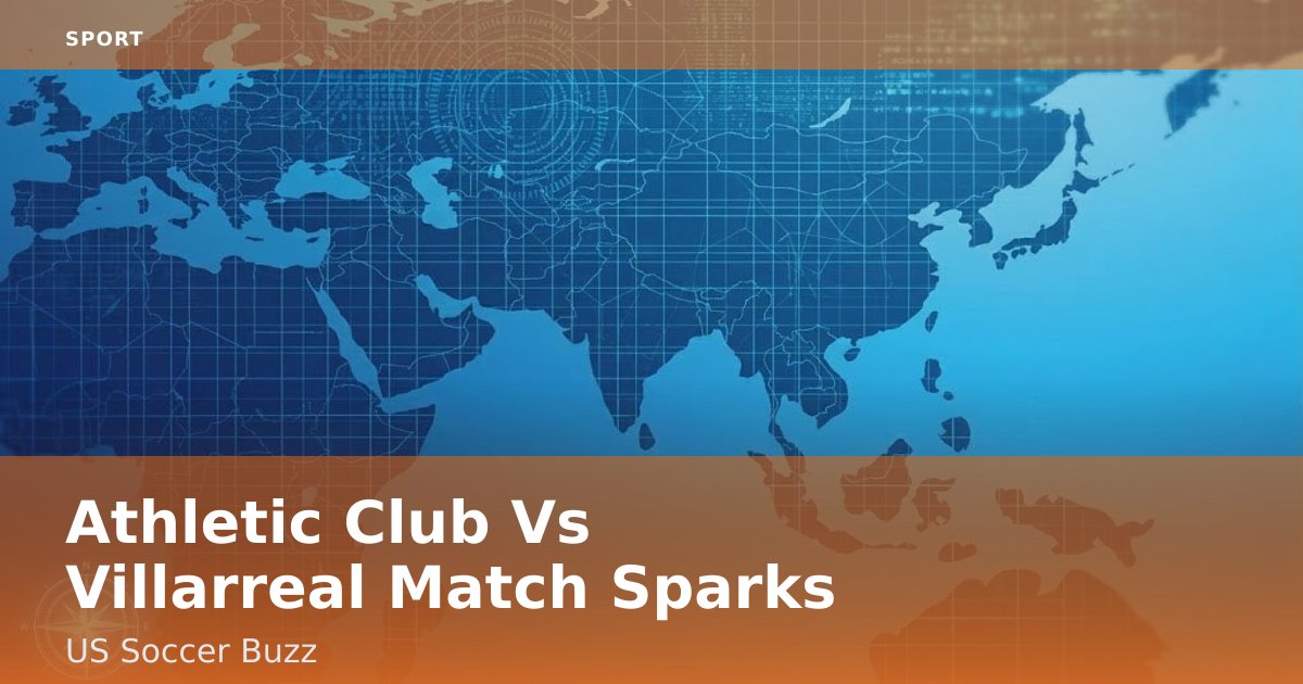 Athletic Club Vs Villarreal Match Sparks US Soccer Buzz