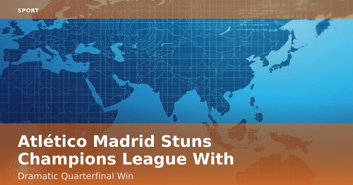 Atlético Madrid Stuns Champions League With Dramatic Quarterfinal Win