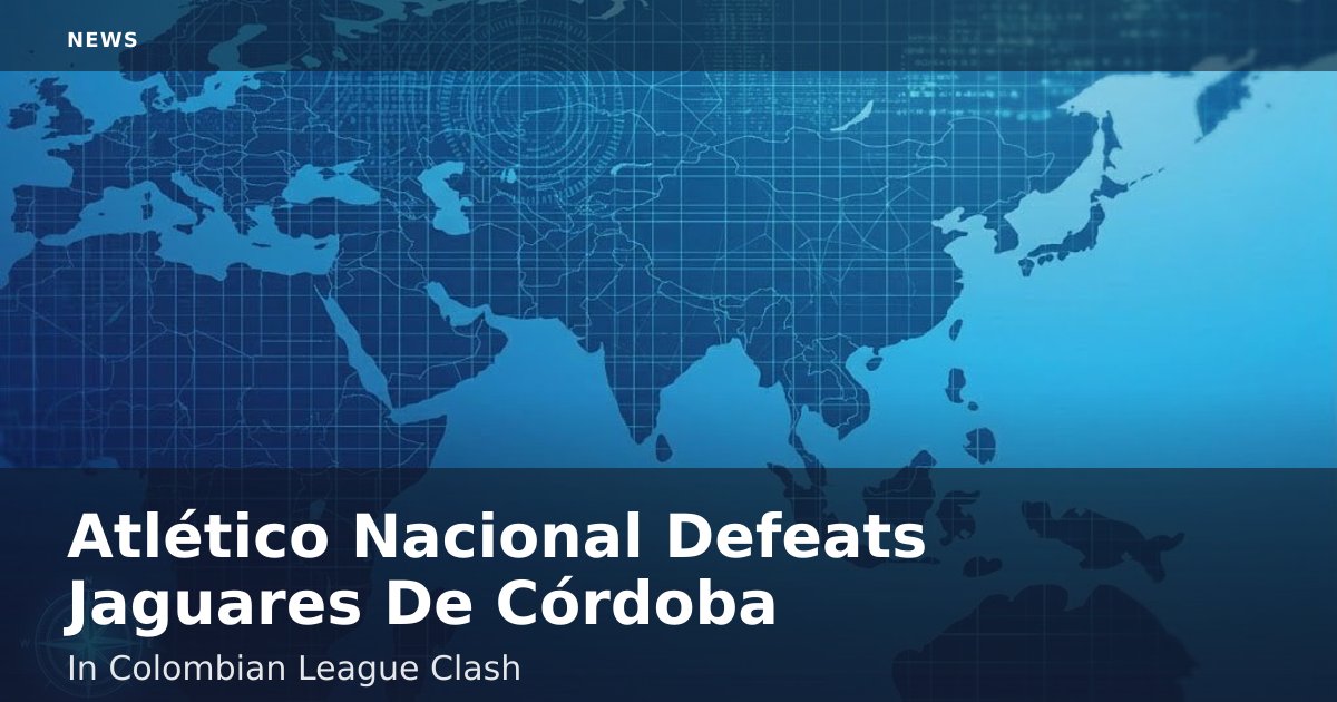Atlético Nacional Defeats Jaguares De Córdoba In Colombian League Clash