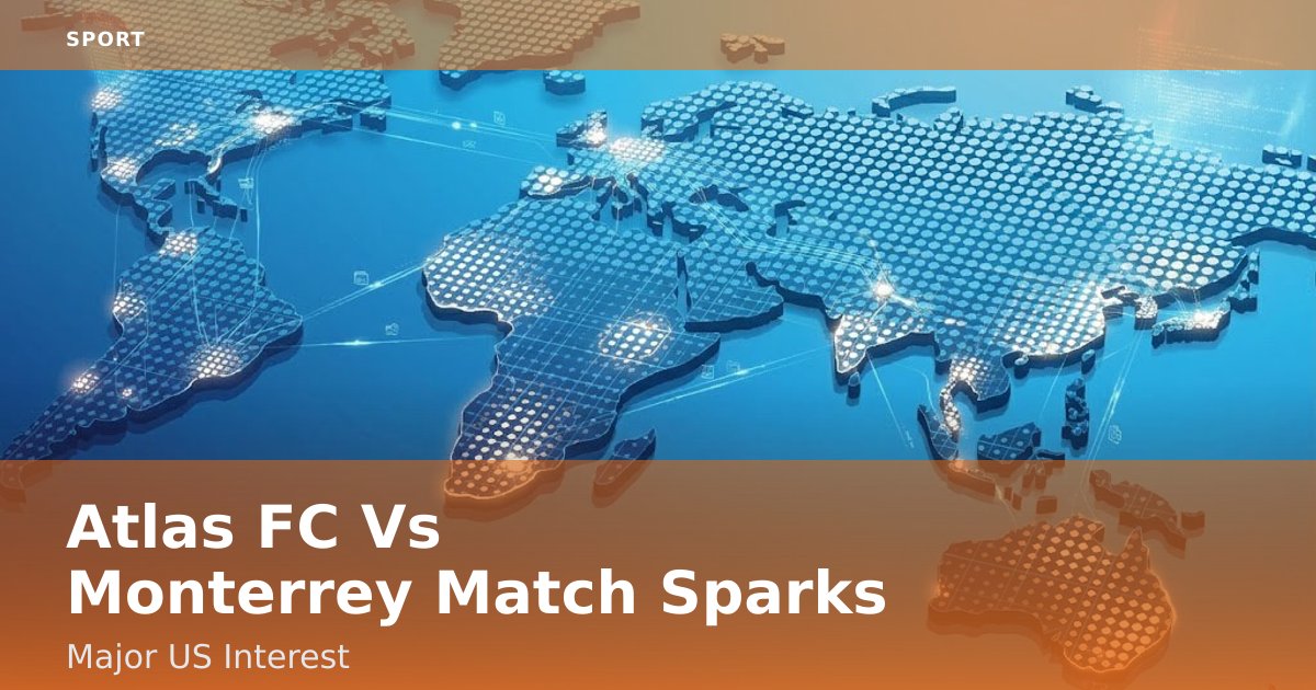 Atlas FC Vs Monterrey Match Sparks Major US Interest