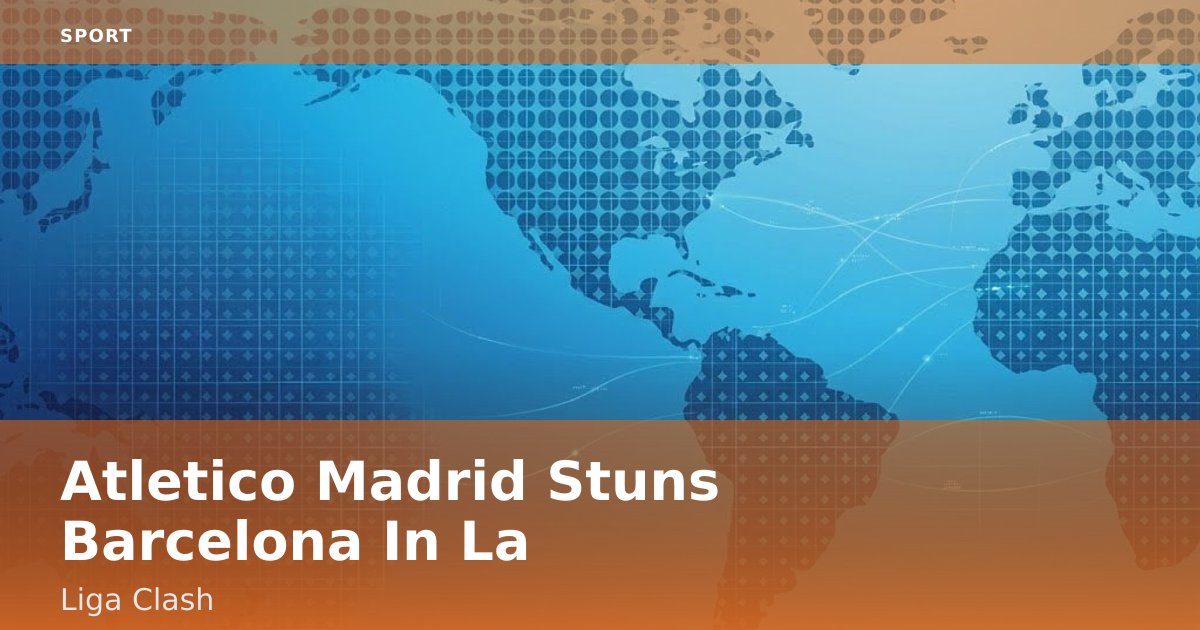 Atletico Madrid Stuns Barcelona In La Liga Clash