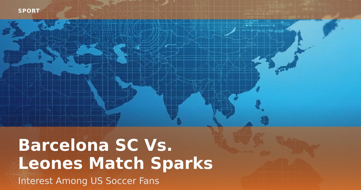 Barcelona SC Vs. Leones Match Sparks Interest Among US Soccer Fans