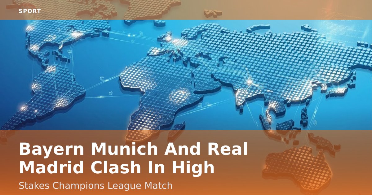 Bayern Munich And Real Madrid Clash In High-Stakes Champions League Match