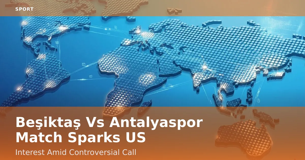 Beşiktaş Vs Antalyaspor Match Sparks US Interest Amid Controversial Call