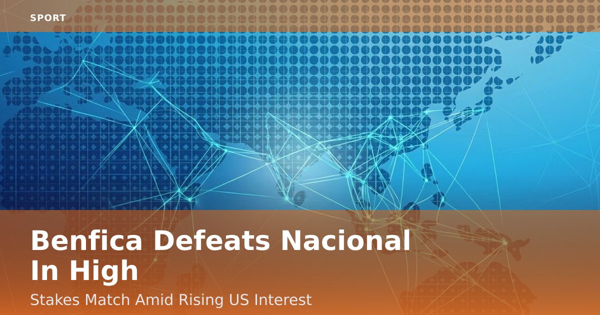 Benfica Defeats Nacional In High-Stakes Match Amid Rising US Interest