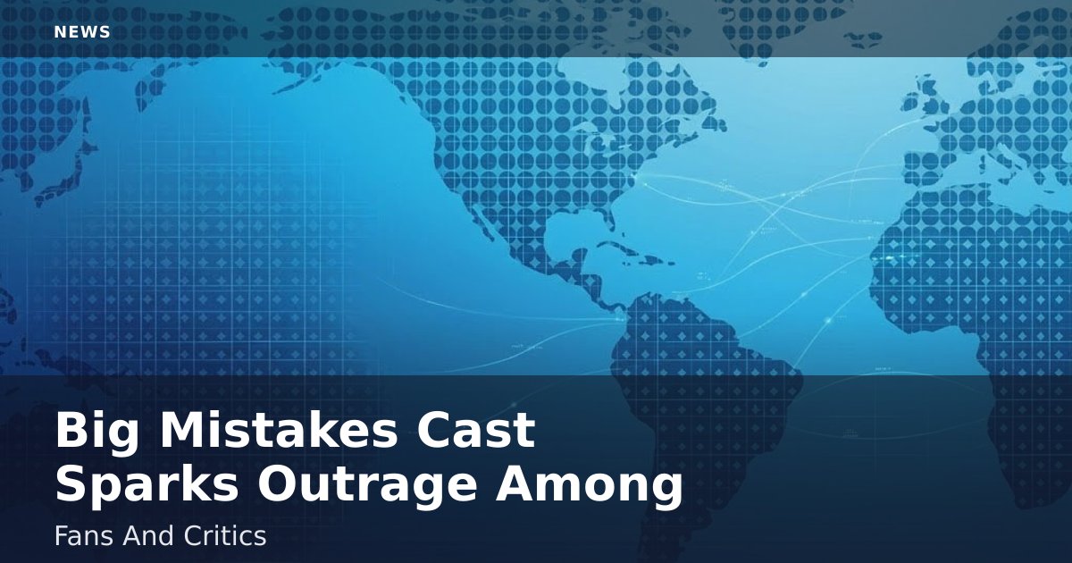 Big Mistakes Cast Sparks Outrage Among Fans And Critics