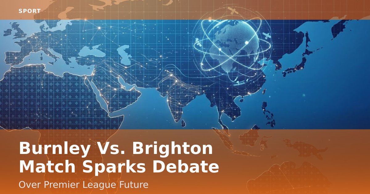 Burnley Vs. Brighton Match Sparks Debate Over Premier League Future