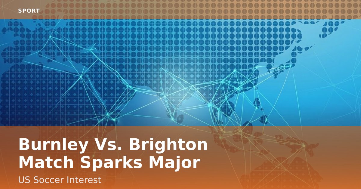 Burnley Vs. Brighton Match Sparks Major US Soccer Interest