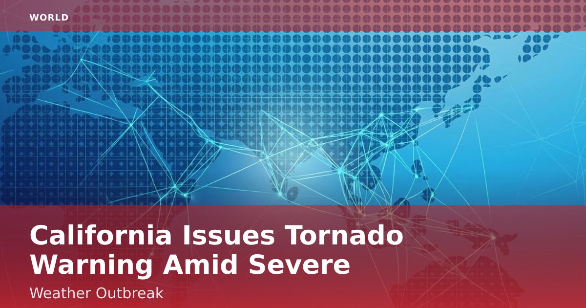 California Issues Tornado Warning Amid Severe Weather Outbreak