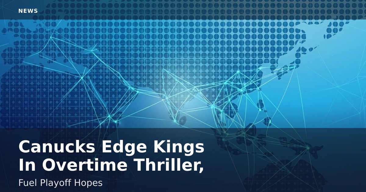 Canucks Edge Kings In Overtime Thriller, Fuel Playoff Hopes