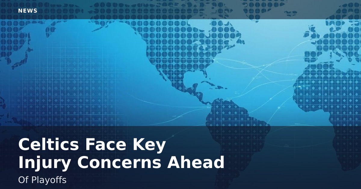 Celtics Face Key Injury Concerns Ahead Of Playoffs