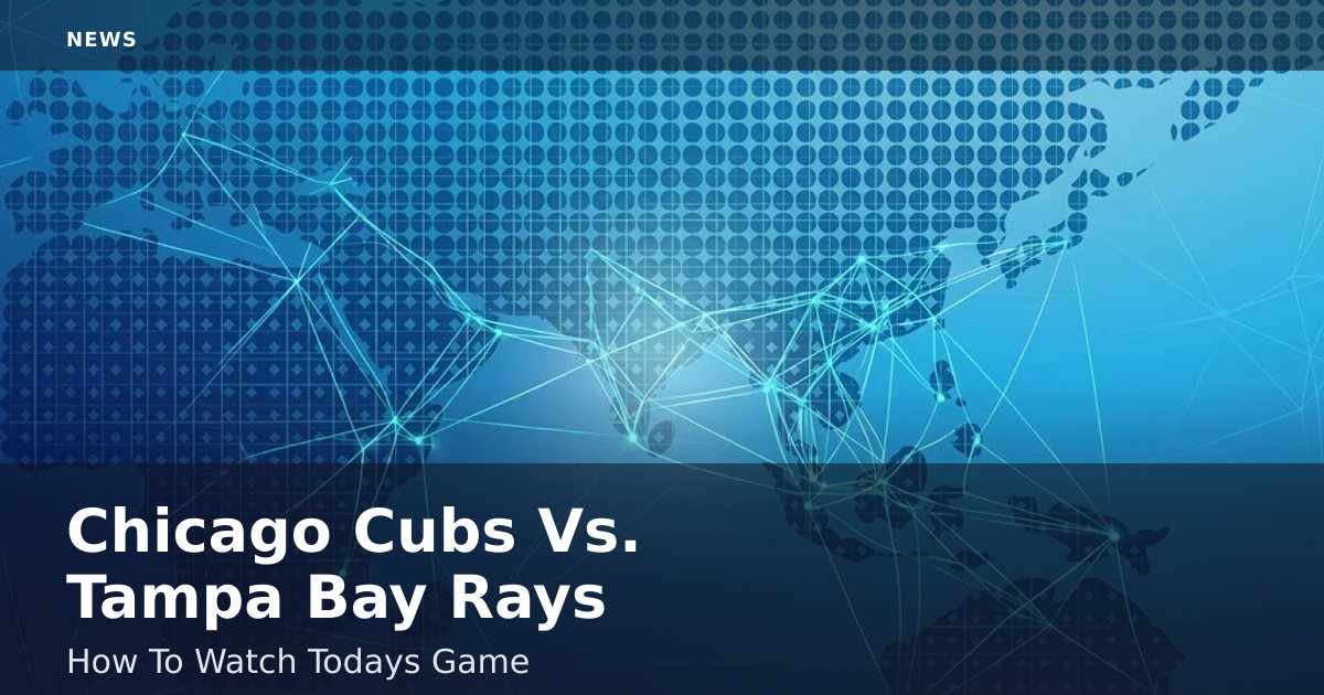 Chicago Cubs Vs. Tampa Bay Rays: How To Watch Today's Game