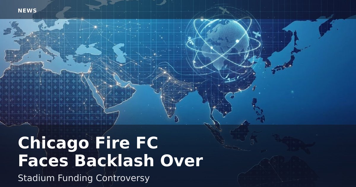 Chicago Fire FC Faces Backlash Over Stadium Funding Controversy