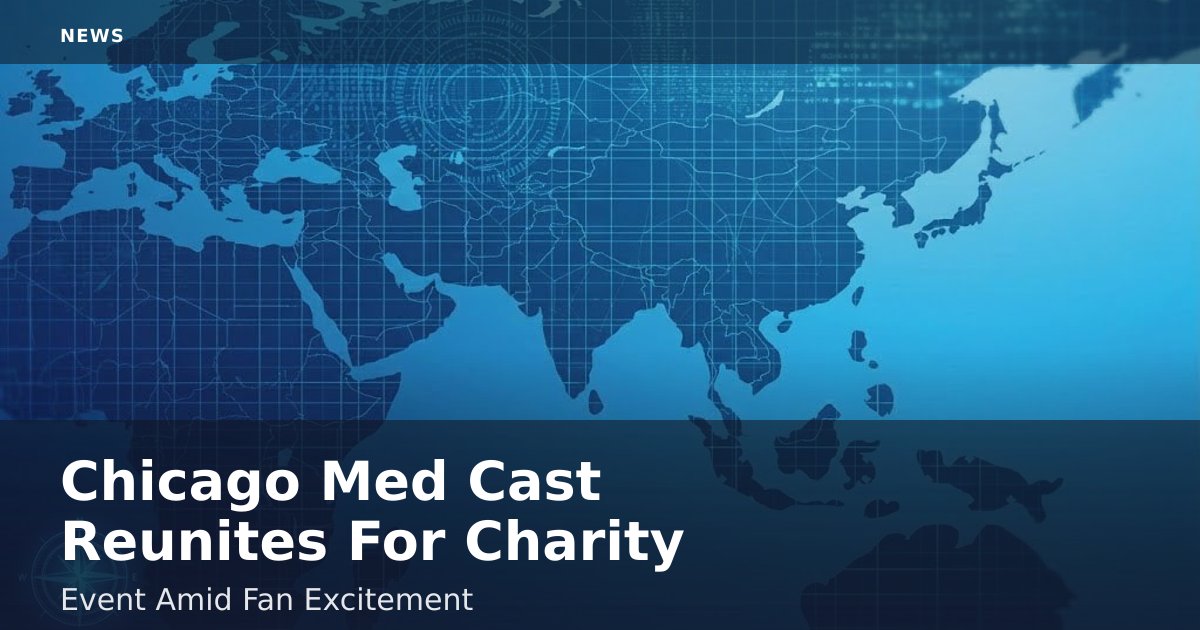 Chicago Med Cast Reunites For Charity Event Amid Fan Excitement