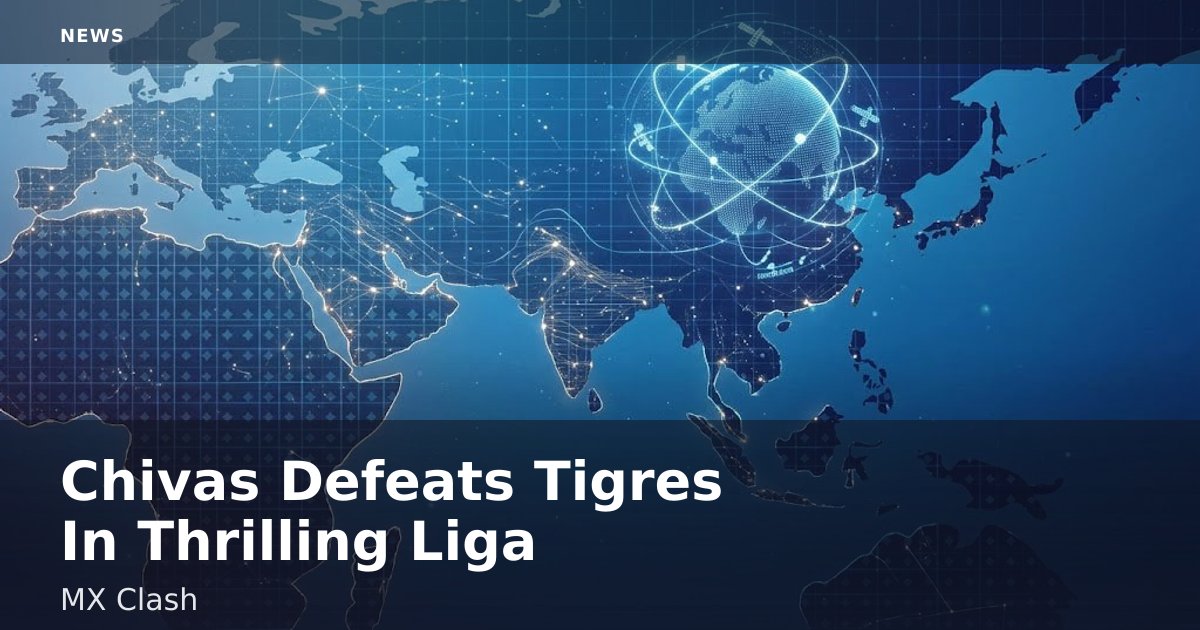 Chivas Defeats Tigres In Thrilling Liga MX Clash