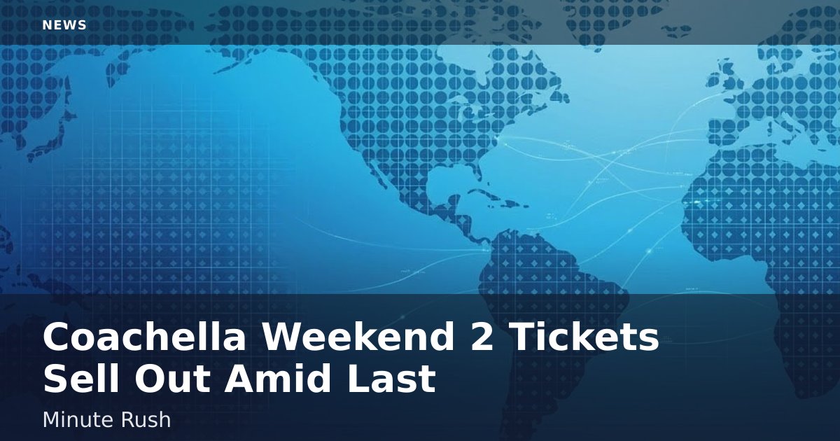 Coachella Weekend 2 Tickets Sell Out Amid Last-Minute Rush