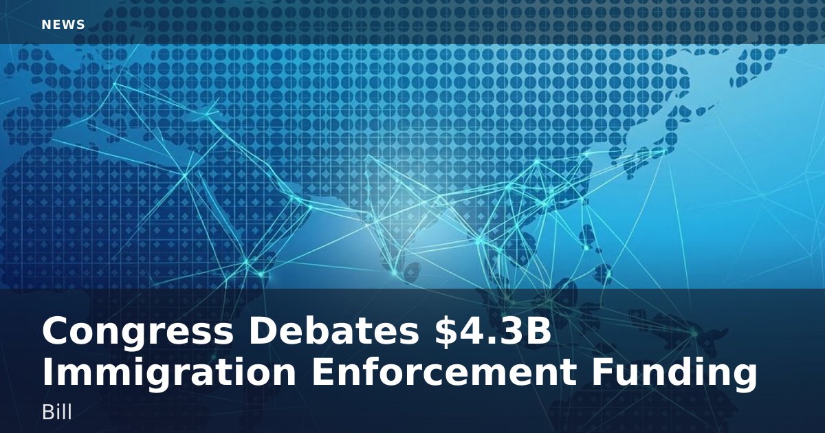 Congress Debates $4.3B Immigration Enforcement Funding Bill
