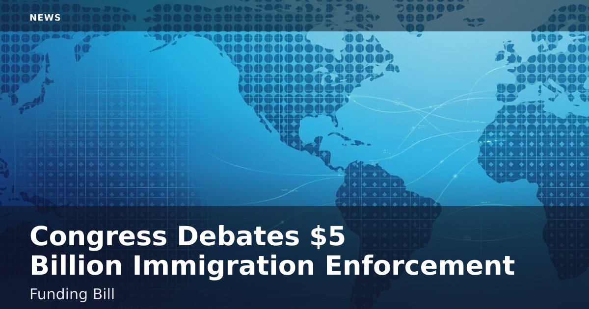 Congress Debates $5 Billion Immigration Enforcement Funding Bill