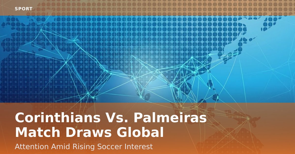 Corinthians Vs. Palmeiras Match Draws Global Attention Amid Rising Soccer Interest