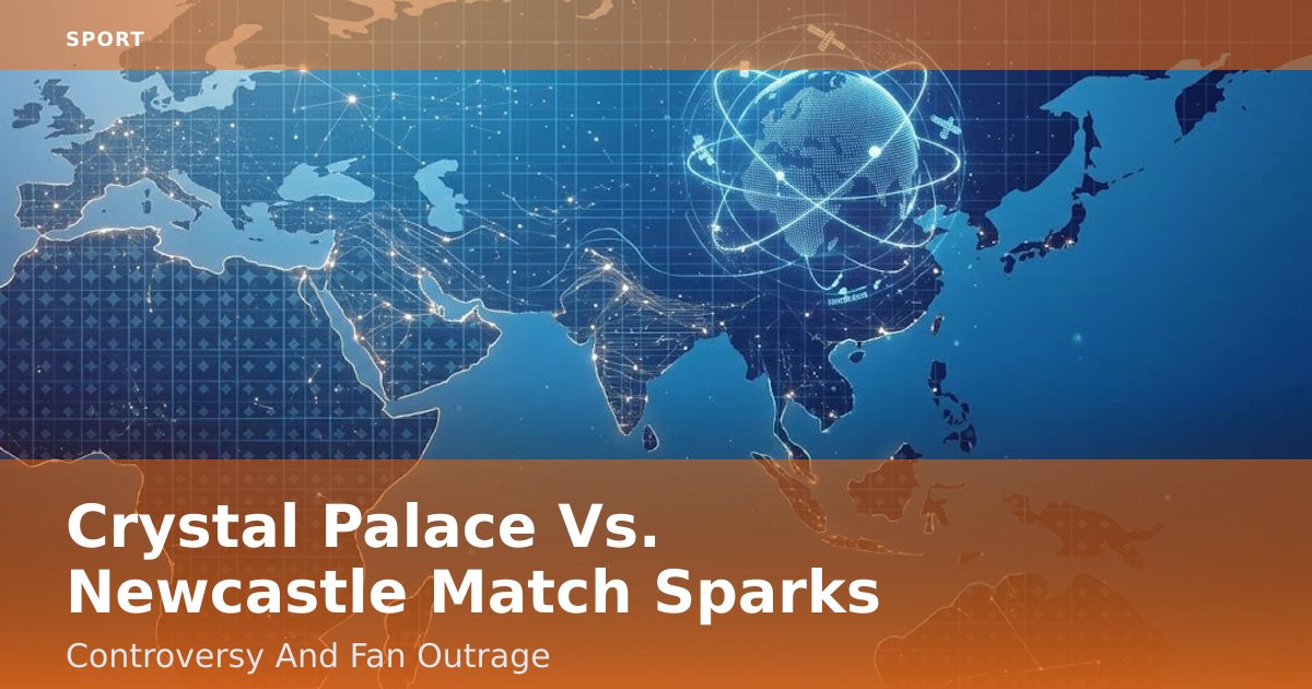 Crystal Palace Vs. Newcastle Match Sparks Controversy And Fan Outrage