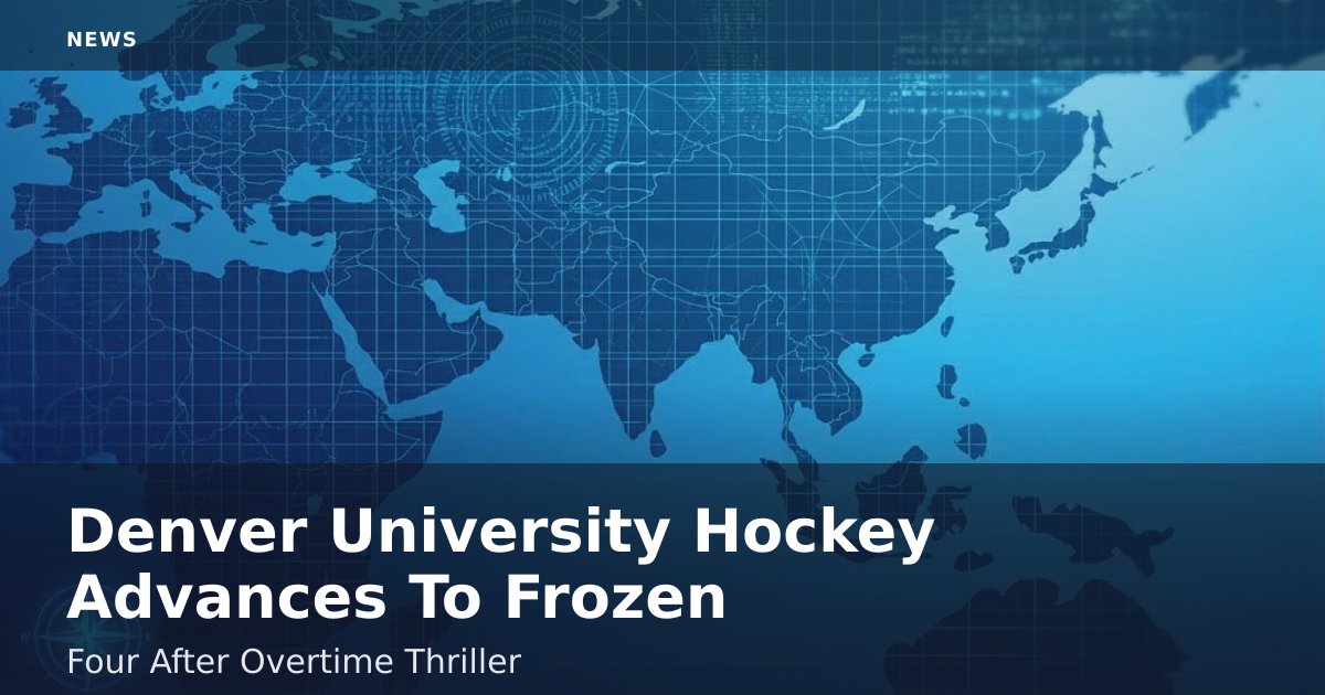 Denver University Hockey Advances To Frozen Four After Overtime Thriller