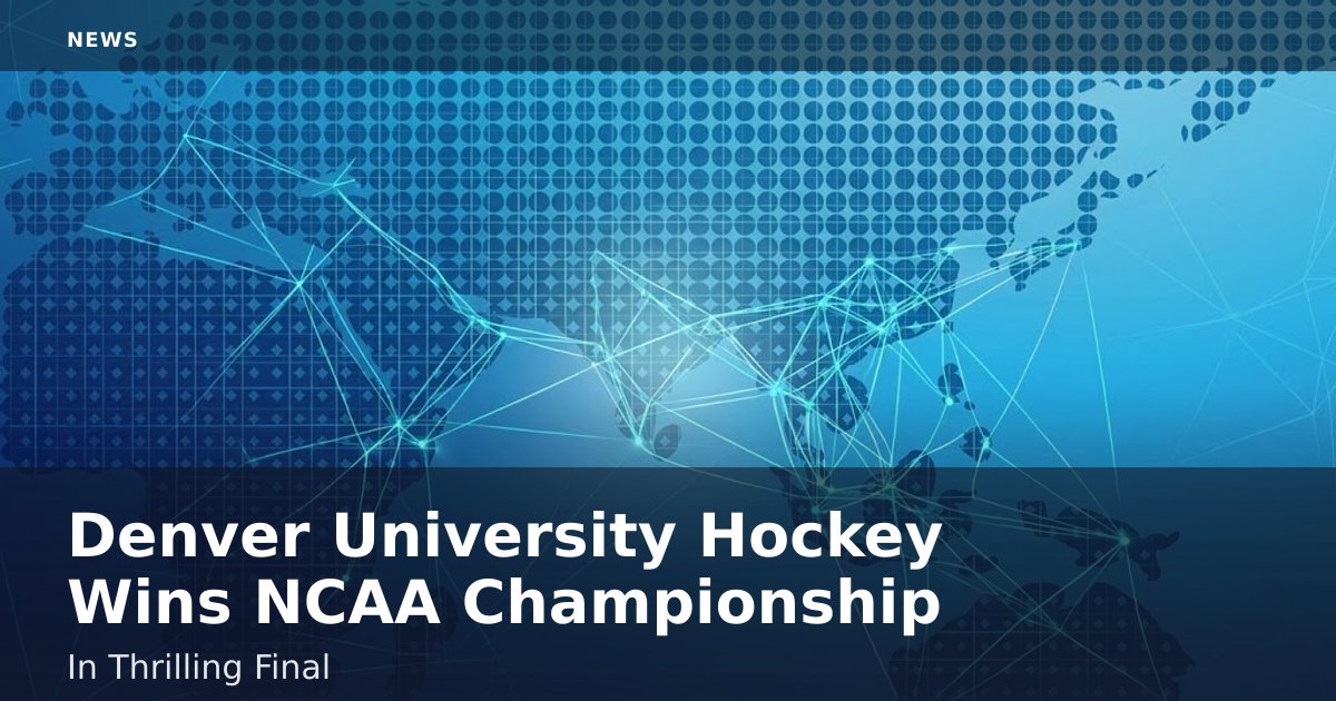 Denver University Hockey Wins NCAA Championship In Thrilling Final