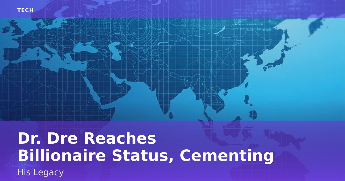 Dr. Dre Reaches Billionaire Status, Cementing His Legacy