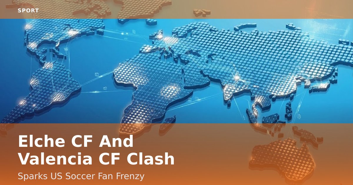 Elche CF And Valencia CF Clash Sparks US Soccer Fan Frenzy