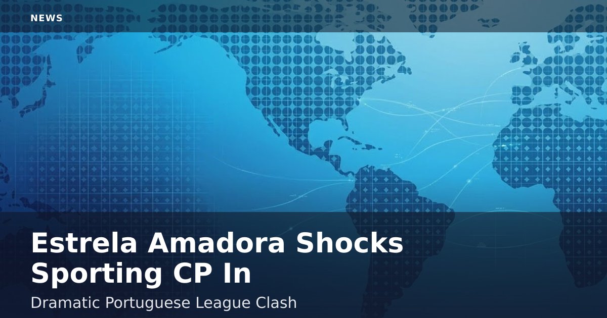 Estrela Amadora Shocks Sporting CP In Dramatic Portuguese League Clash