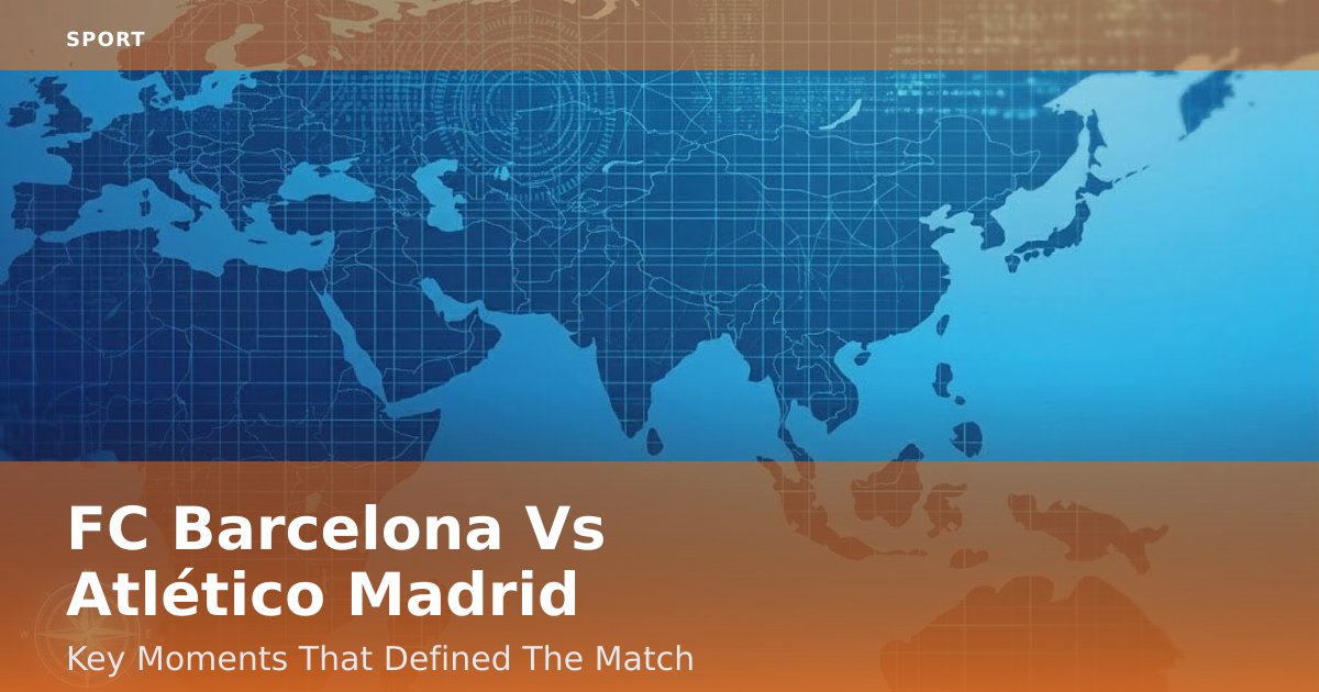 FC Barcelona Vs Atlético Madrid: Key Moments That Defined The Match