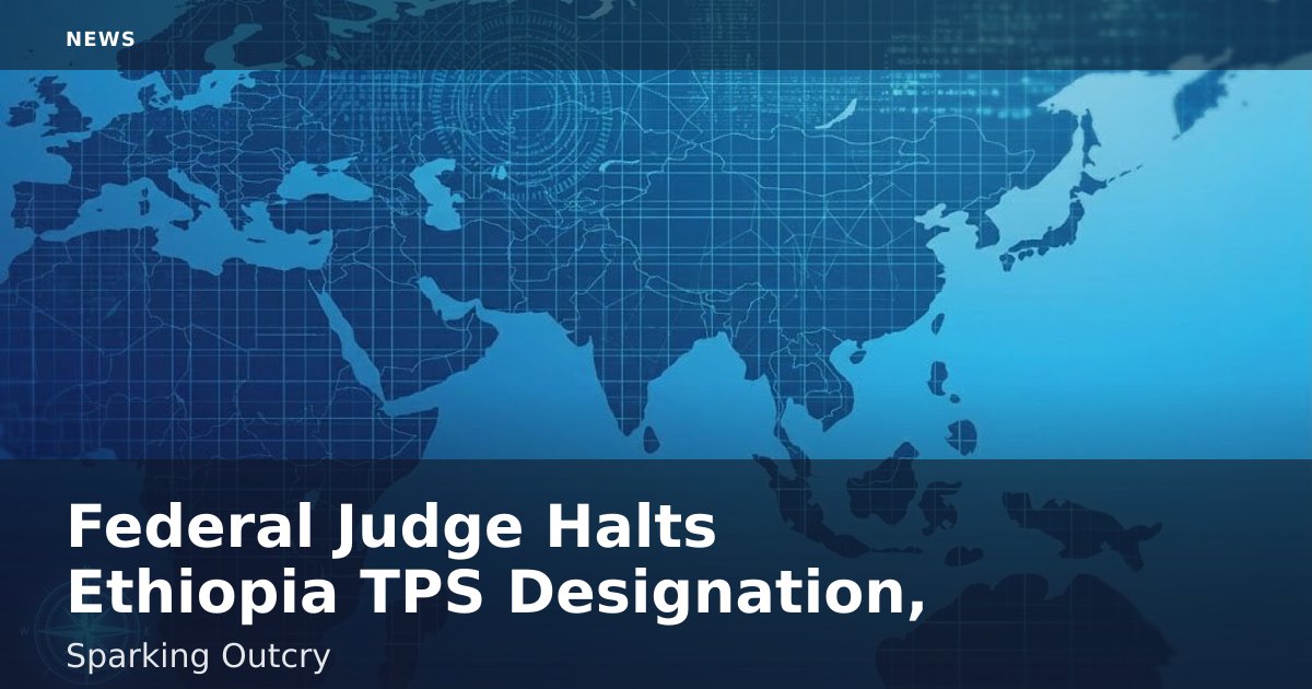 Federal Judge Halts Ethiopia TPS Designation, Sparking Outcry