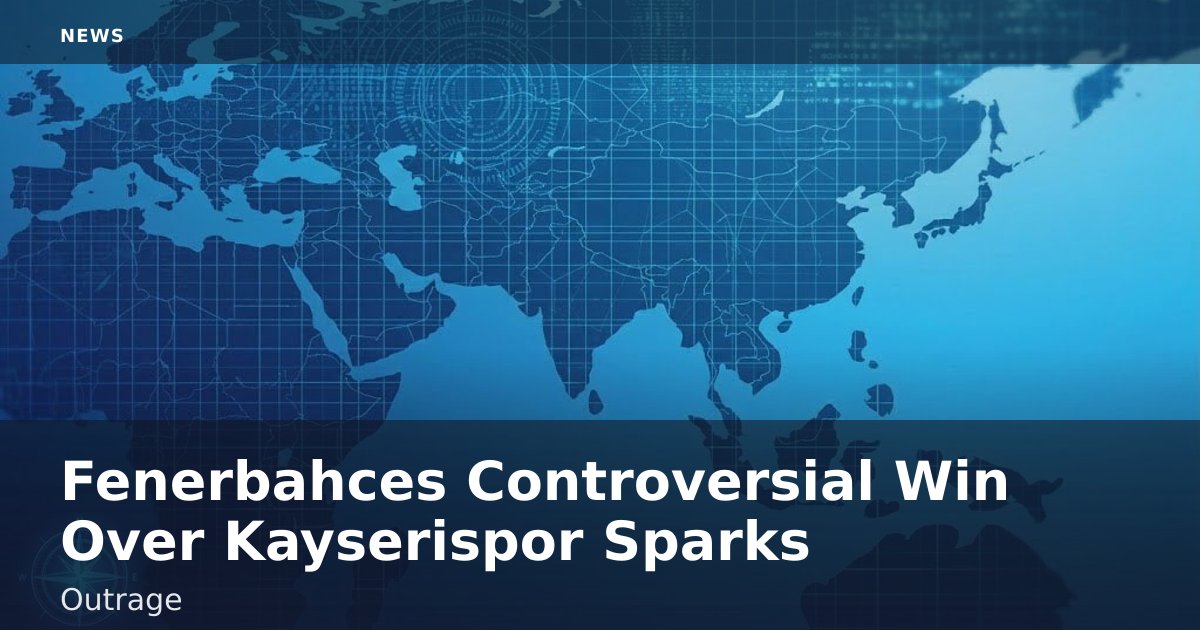 Fenerbahce's Controversial Win Over Kayserispor Sparks Outrage