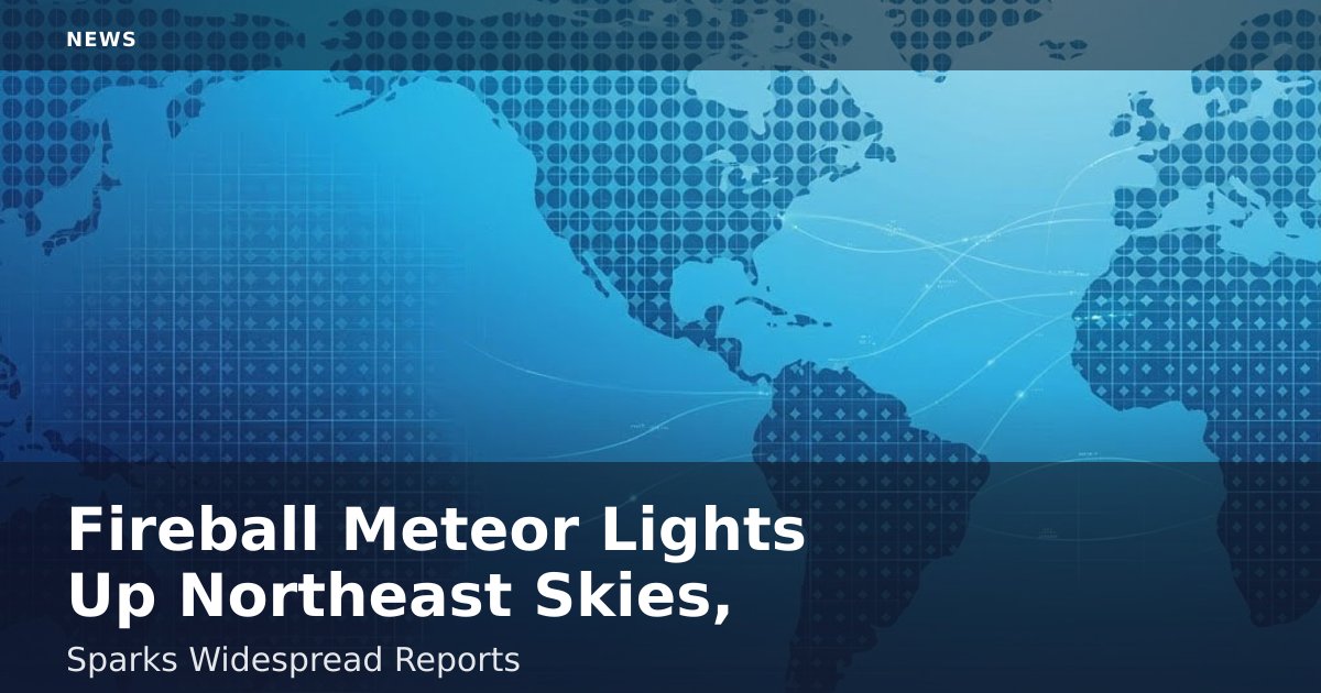 Fireball Meteor Lights Up Northeast Skies, Sparks Widespread Reports