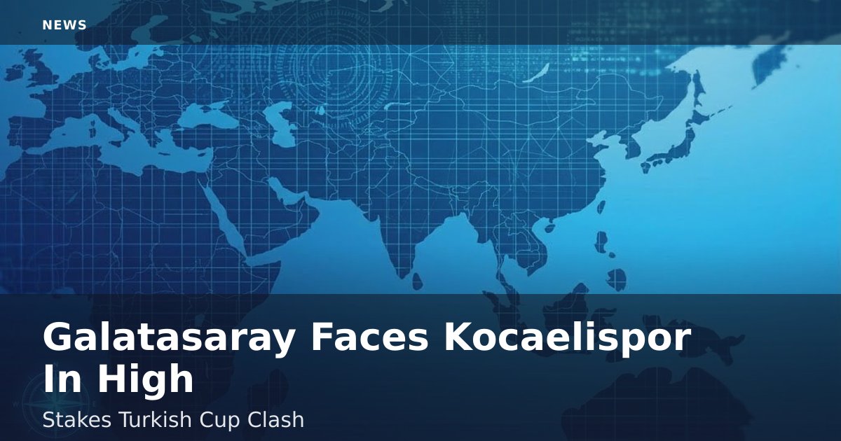 Galatasaray Faces Kocaelispor In High-Stakes Turkish Cup Clash