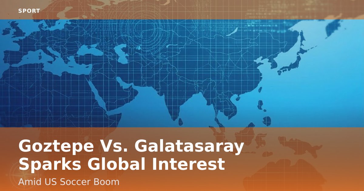 Goztepe Vs. Galatasaray Sparks Global Interest Amid US Soccer Boom