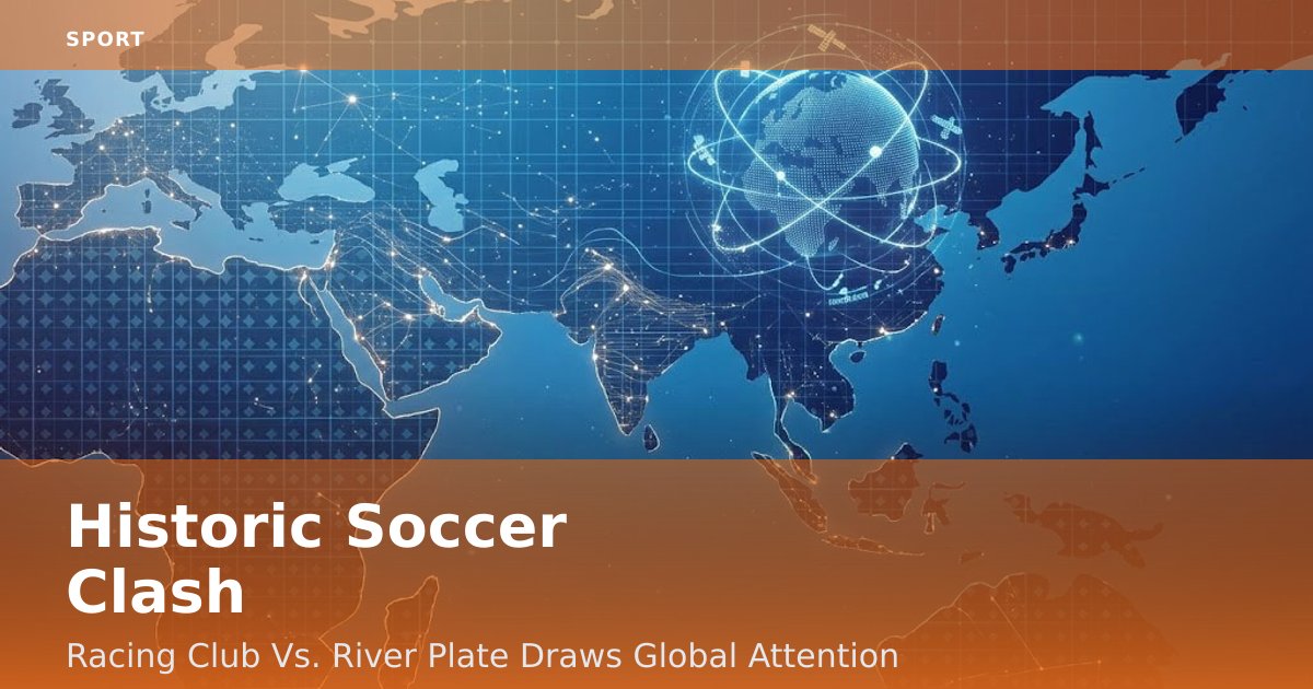 Historic Soccer Clash: Racing Club Vs. River Plate Draws Global Attention