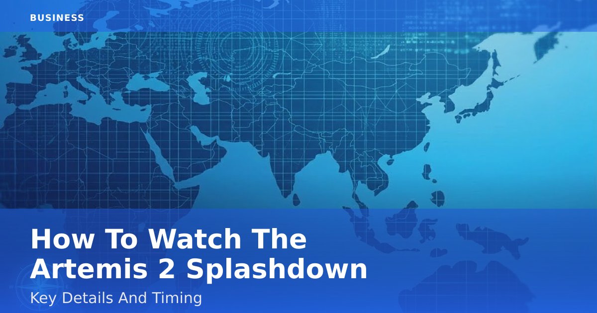 How To Watch The Artemis 2 Splashdown: Key Details And Timing