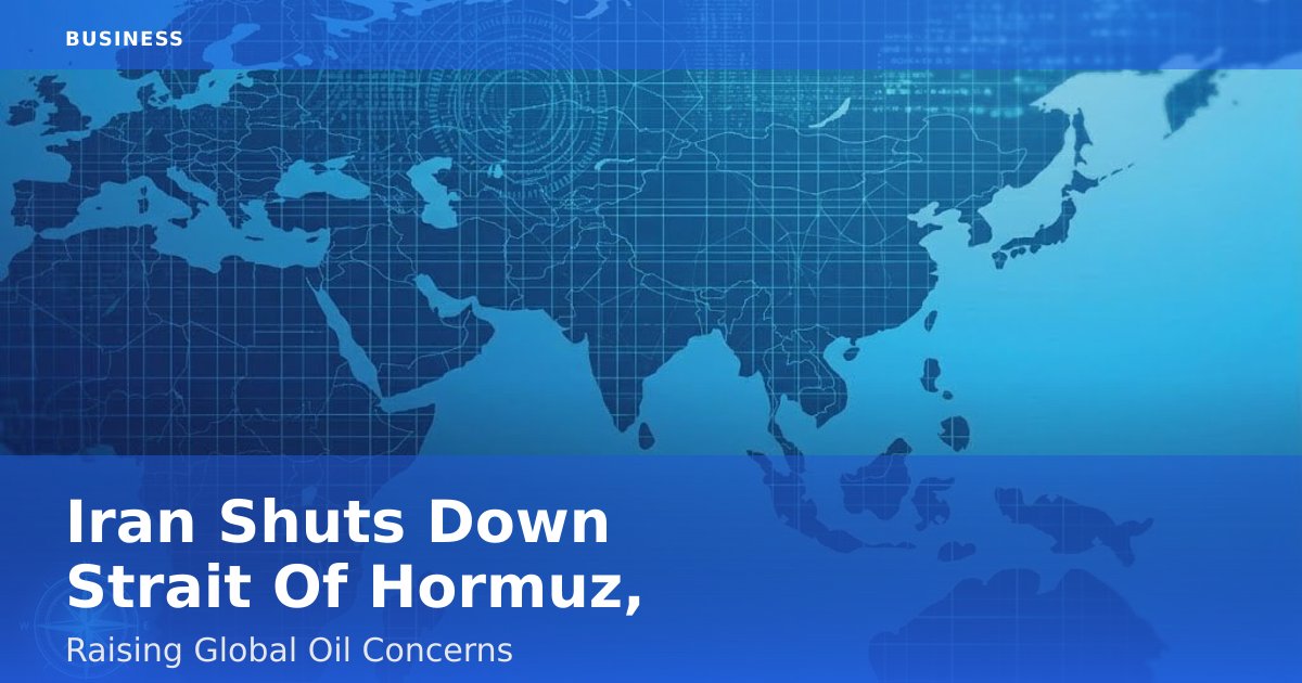 Iran Shuts Down Strait Of Hormuz, Raising Global Oil Concerns