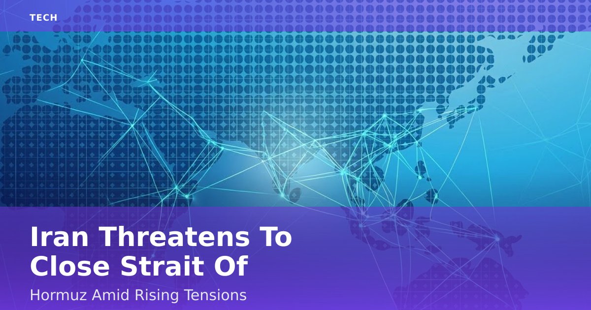 Iran Threatens To Close Strait Of Hormuz Amid Rising Tensions