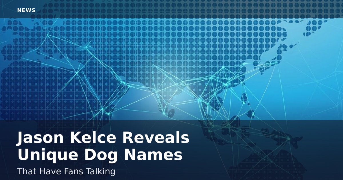 Jason Kelce Reveals Unique Dog Names That Have Fans Talking