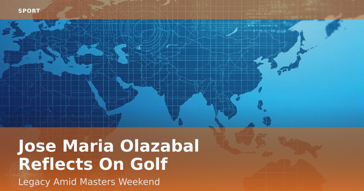 Jose Maria Olazabal Reflects On Golf Legacy Amid Masters Weekend