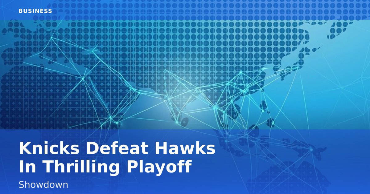 Knicks Defeat Hawks In Thrilling Playoff Showdown